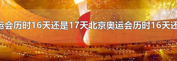北京奥运会历时16天还是17天