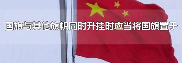 国旗与其他旗帜同时升挂时应当将国旗置于