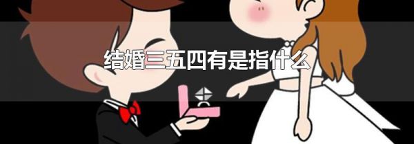 结婚三五四有是指什么