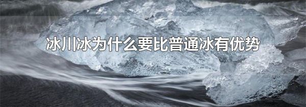 冰川冰为什么要比普通冰有优势