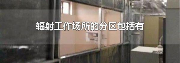 辐射工作场所的分区包括有