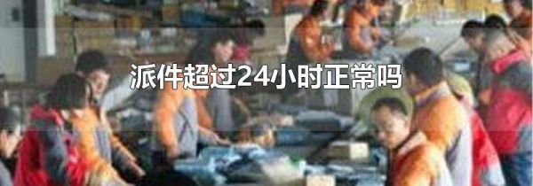 派件超过24小时正常吗