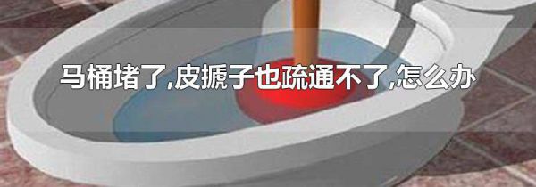 马桶堵了,皮搋子也疏通不了,怎么办