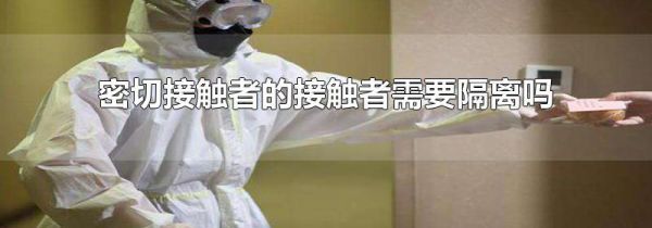 密切接触者的接触者需要隔离吗