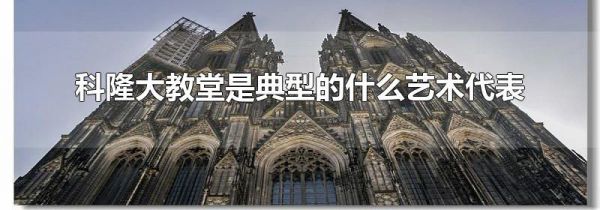 科隆大教堂是典型的什么艺术代表