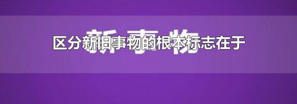 区分新旧事物的根本标志在于