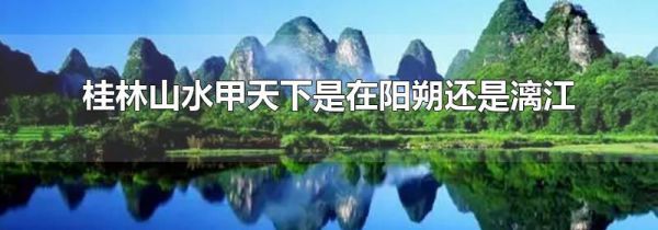 桂林山水甲天下是在阳朔还是漓江