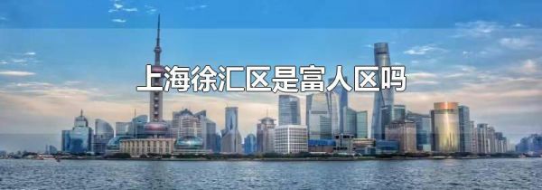 上海徐汇区是富人区吗