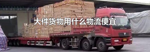 大件货物用什么物流便宜