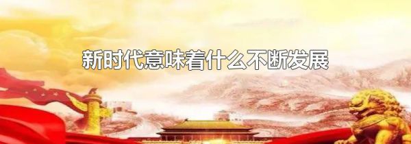 新时代意味着什么不断发展