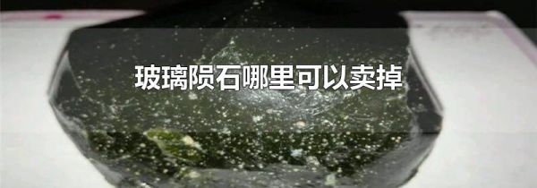 玻璃陨石哪里可以卖掉