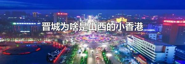 晋城为啥是山西的小香港