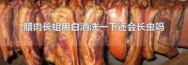 腊肉长蛆用白酒洗一下还会长虫吗