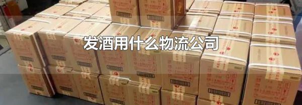 发酒用什么物流公司