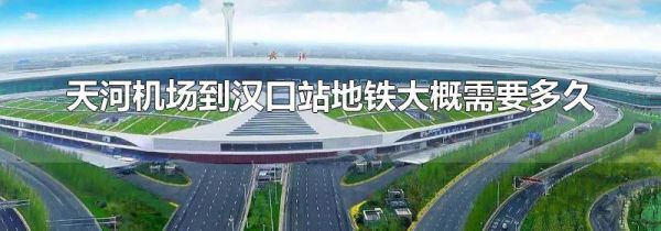天河机场到汉口站地铁大概需要多久