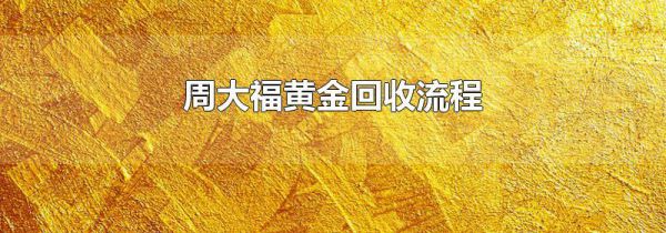 周大福黄金回收流程