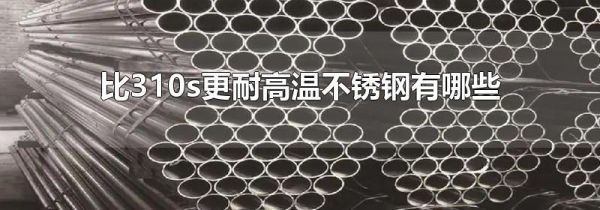 比310s更耐高温不锈钢有哪些