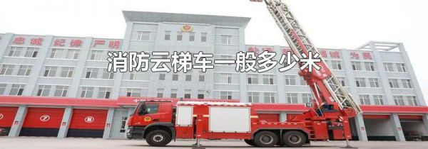消防云梯车一般多少米