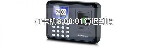 打卡机8:00:01算迟到吗