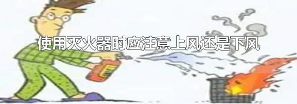 使用灭火器时应注意上风还是下风