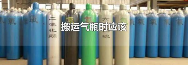 搬运气瓶时应该