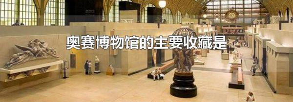 奥赛博物馆的主要收藏是