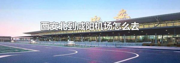 西安北到咸阳机场怎么去