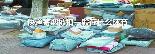 快递寄烟被扣一般在什么环节