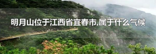 明月山位于江西省宜春市,属于什么气候