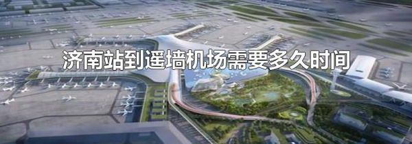 济南站到遥墙机场需要多久时间