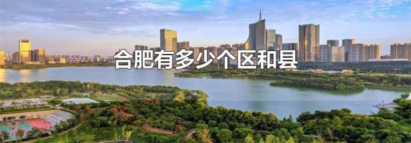合肥有多少个区和县