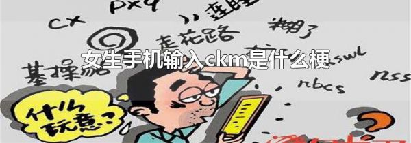 女生手机输入ckm是什么梗