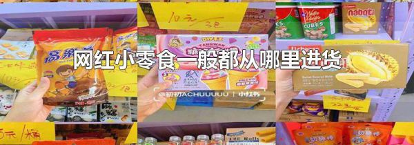 网红小零食一般都从哪里进货