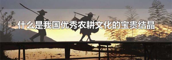 什么是我国优秀农耕文化的宝贵结晶