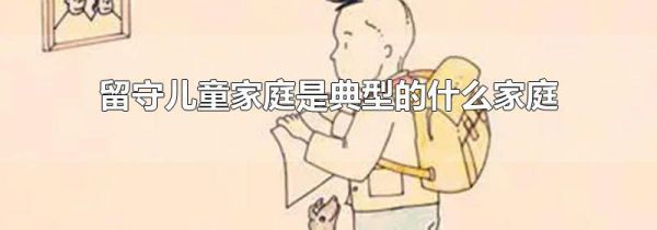 留守儿童家庭是典型的什么家庭