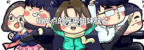 俏皮点的兄弟姐妹群名