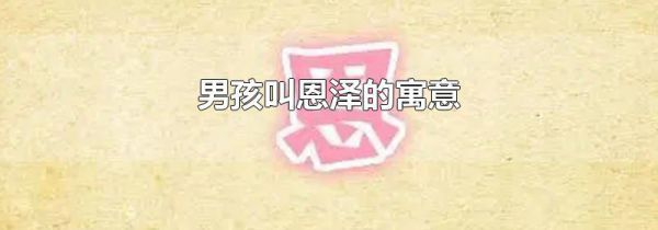 男孩叫恩泽的寓意