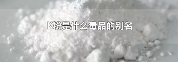 K粉是什么毒品的别名