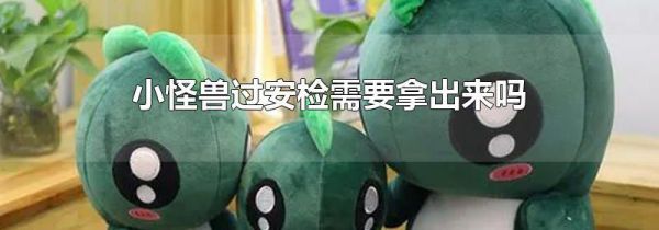 小怪兽过安检需要拿出来吗