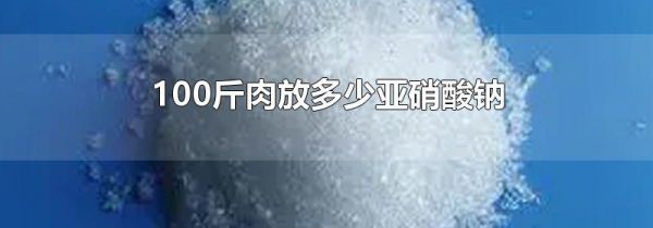 100斤肉放多少亚硝酸钠