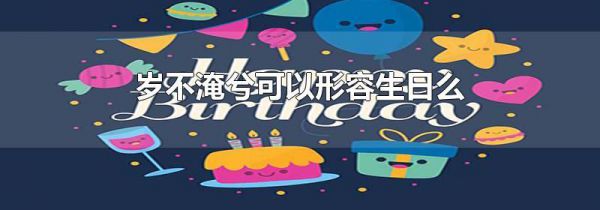 岁不淹兮可以形容生日么