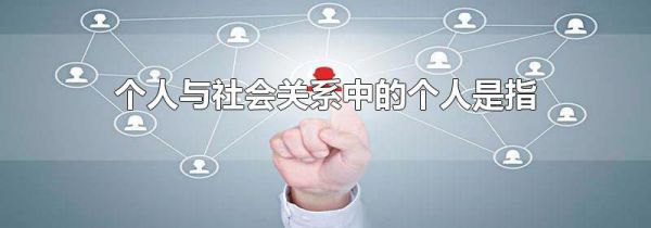 个人与社会关系中的个人是指