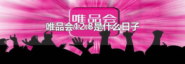 唯品会12.8是什么日子