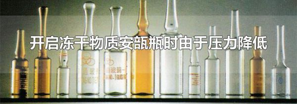 开启冻干物质安瓿瓶时由于压力降低