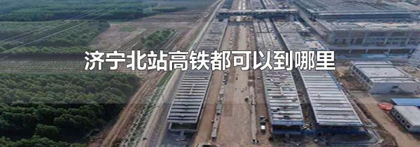 济宁北站高铁都可以到哪里
