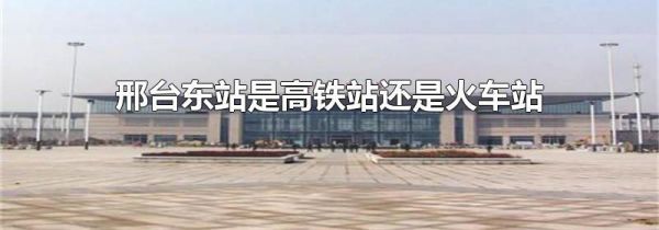 邢台东站是高铁站还是火车站