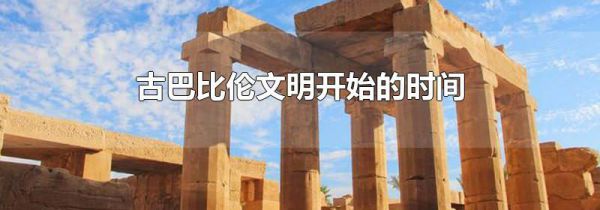 古巴比伦文明开始的时间