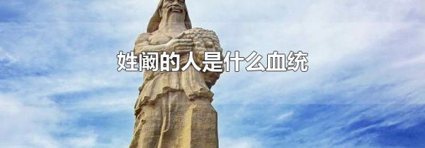 姓阚的人是什么血统