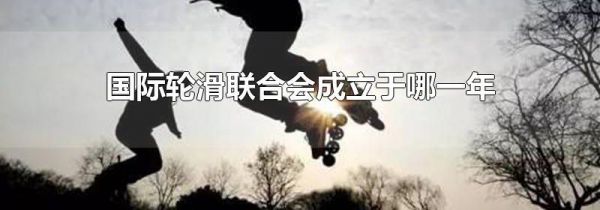国际轮滑联合会成立于哪一年