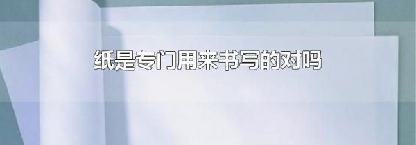 纸是专门用来书写的对吗